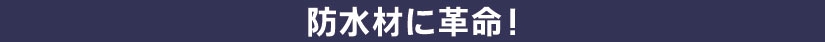 防水材に革命！