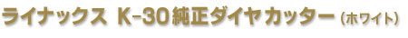 ライナックス K-30純正ダイヤカッター（ホワイト）